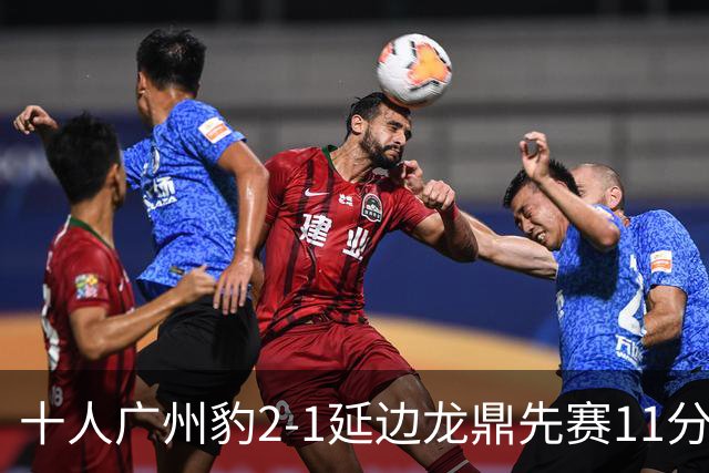 十人广州豹2-1延边龙鼎先赛11分领跑 尼康点射+造乌龙卡洛斯染红